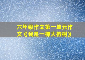 六年级作文第一单元作文《我是一棵大榕树》