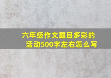 六年级作文题目多彩的活动500字左右怎么写