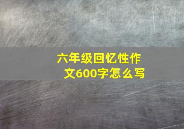 六年级回忆性作文600字怎么写