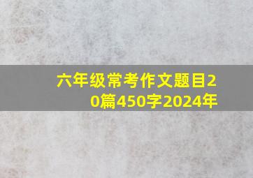 六年级常考作文题目20篇450字2024年