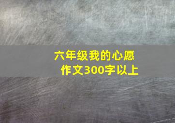 六年级我的心愿作文300字以上