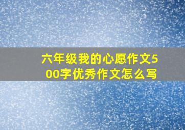 六年级我的心愿作文500字优秀作文怎么写