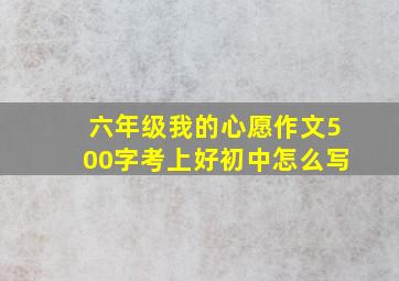 六年级我的心愿作文500字考上好初中怎么写