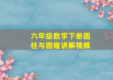 六年级数学下册圆柱与圆锥讲解视频