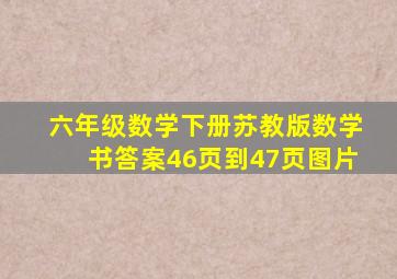 六年级数学下册苏教版数学书答案46页到47页图片