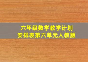 六年级数学教学计划安排表第六单元人教版