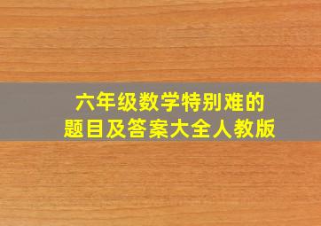 六年级数学特别难的题目及答案大全人教版