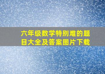 六年级数学特别难的题目大全及答案图片下载