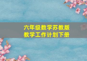 六年级数学苏教版教学工作计划下册