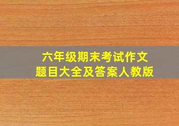 六年级期末考试作文题目大全及答案人教版