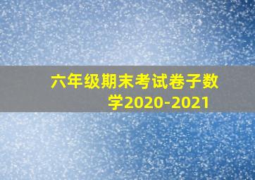 六年级期末考试卷子数学2020-2021