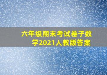 六年级期末考试卷子数学2021人教版答案