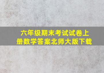 六年级期末考试试卷上册数学答案北师大版下载