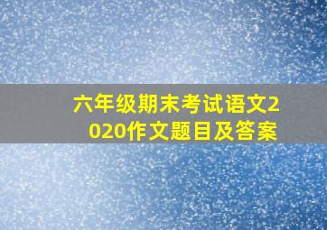 六年级期末考试语文2020作文题目及答案