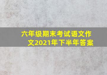 六年级期末考试语文作文2021年下半年答案