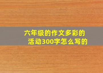 六年级的作文多彩的活动300字怎么写的