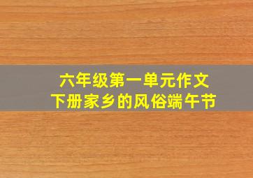 六年级第一单元作文下册家乡的风俗端午节