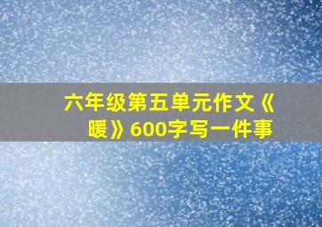 六年级第五单元作文《暖》600字写一件事