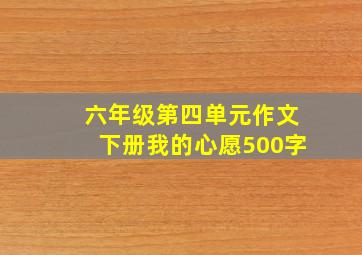 六年级第四单元作文下册我的心愿500字