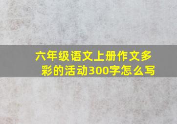 六年级语文上册作文多彩的活动300字怎么写