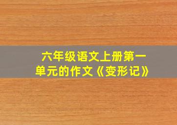 六年级语文上册第一单元的作文《变形记》