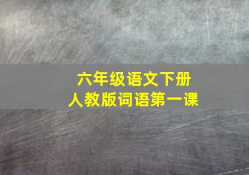 六年级语文下册人教版词语第一课