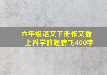 六年级语文下册作文插上科学的翅膀飞400字