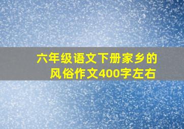 六年级语文下册家乡的风俗作文400字左右