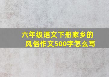 六年级语文下册家乡的风俗作文500字怎么写