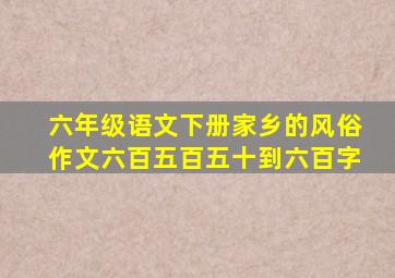 六年级语文下册家乡的风俗作文六百五百五十到六百字