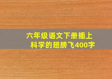 六年级语文下册插上科学的翅膀飞400字