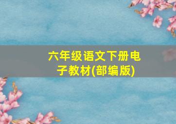 六年级语文下册电子教材(部编版)