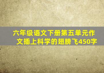 六年级语文下册第五单元作文插上科学的翅膀飞450字