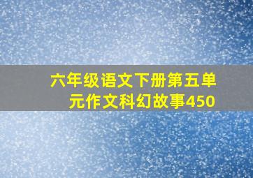 六年级语文下册第五单元作文科幻故事450