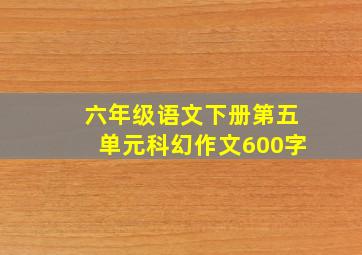 六年级语文下册第五单元科幻作文600字