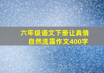 六年级语文下册让真情自然流露作文400字