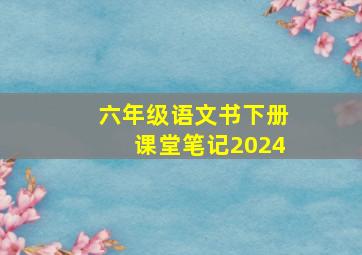 六年级语文书下册课堂笔记2024