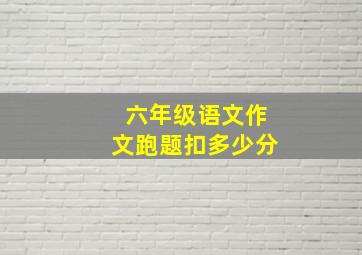 六年级语文作文跑题扣多少分