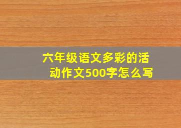 六年级语文多彩的活动作文500字怎么写