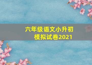 六年级语文小升初模拟试卷2021