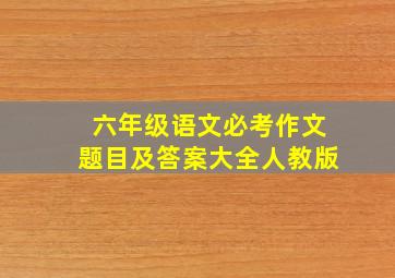 六年级语文必考作文题目及答案大全人教版