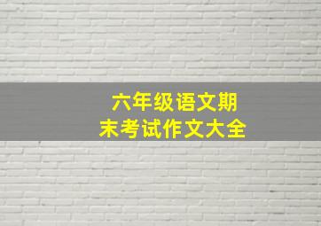 六年级语文期末考试作文大全