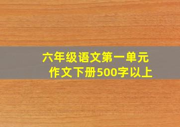 六年级语文第一单元作文下册500字以上