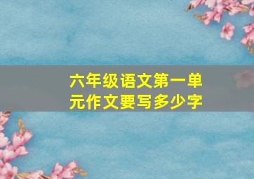 六年级语文第一单元作文要写多少字