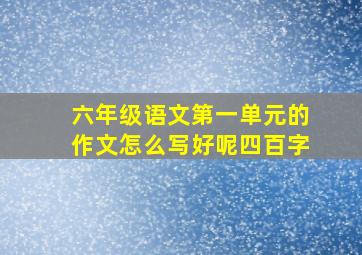 六年级语文第一单元的作文怎么写好呢四百字