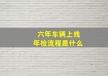 六年车辆上线年检流程是什么