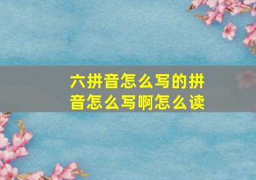 六拼音怎么写的拼音怎么写啊怎么读