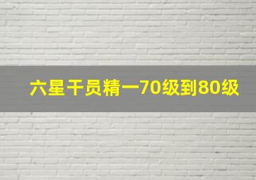 六星干员精一70级到80级