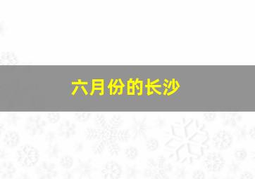 六月份的长沙