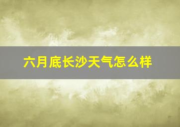 六月底长沙天气怎么样